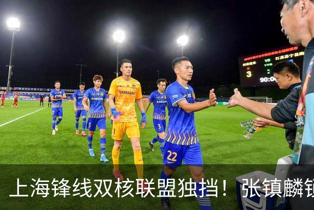 上海锋线双核联盟独挡！张镇麟锁死小外攻守齐爆，李弘权万金油！