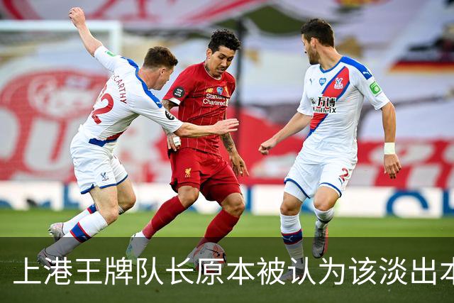 上港王牌队长原本被认为该淡出本赛季主力阵容！如今却依然状态不俗