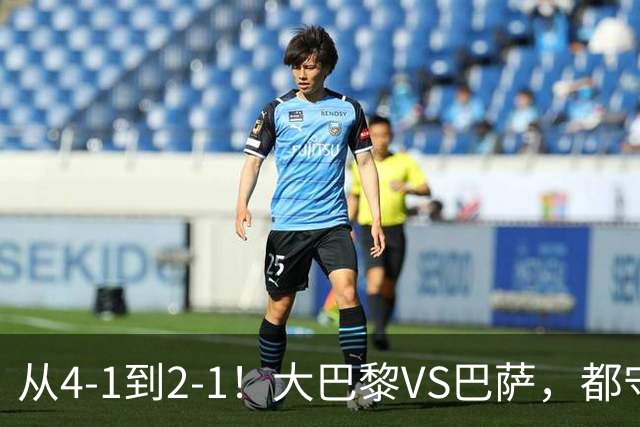 从4-1到2-1！大巴黎VS巴萨，都守不住，1大因素成关键，看好巴萨