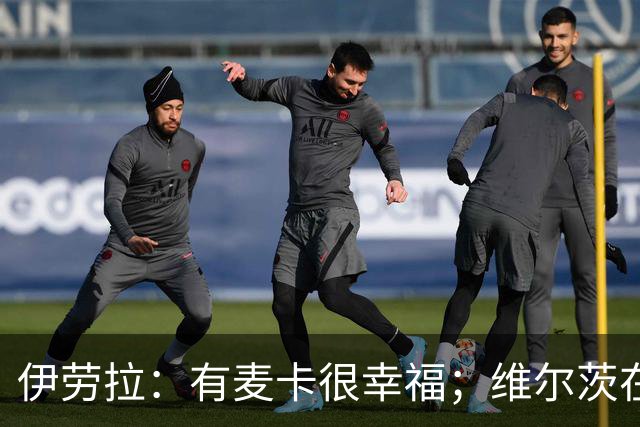伊劳拉：有麦卡很幸福；维尔茨在下半场给了我们极强的掌控力