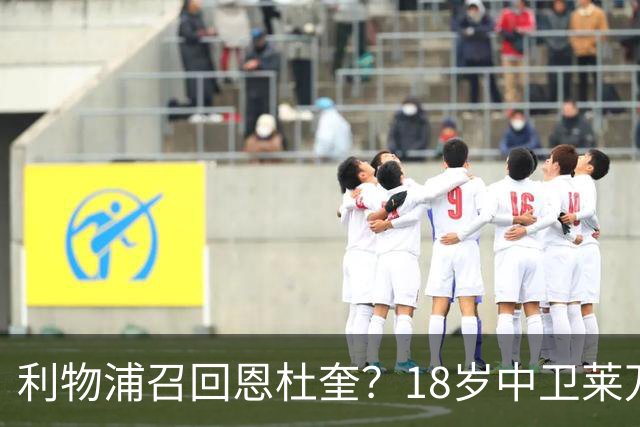 利物浦召回恩杜奎？18岁中卫莱万特表现引爆争议
