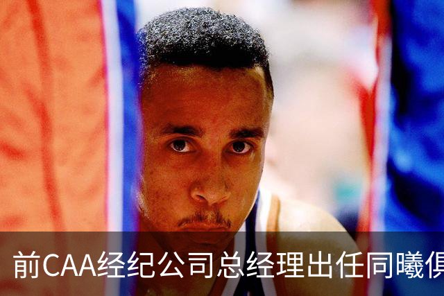 前CAA经纪公司总经理出任同曦俱乐部总经理