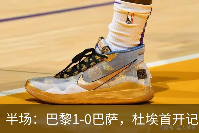 半场：巴黎1-0巴萨，杜埃首开记录，登贝莱、奥尔莫伤退