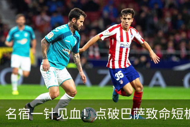 名宿一针见血！点破巴萨致命短板！狂赞穆里尼奥彻底碾压