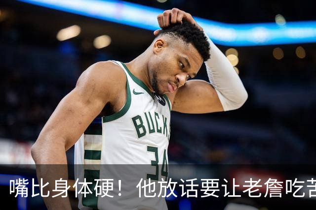 嘴比身体硬！他放话要让老詹吃苦头！
