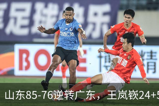山东85-76逆转广东，王岚嵚24+5+7，博日奇27+11，胡明轩、徐杰联手6分