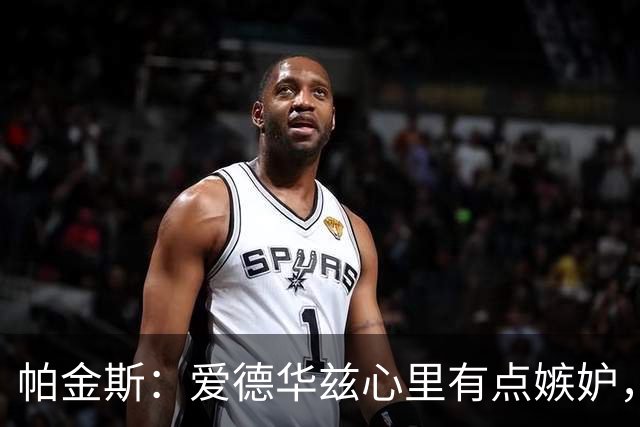 帕金斯：爱德华兹心里有点嫉妒，这是好事
