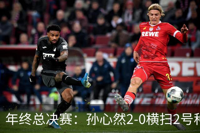 年终总决赛：孙心然2-0横扫2号种子 连续4场一盘未丢晋级决赛