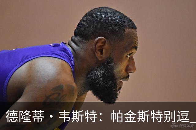 德隆蒂·韦斯特：帕金斯特别逗 会先蒸桑拿假装已练得满头大汗