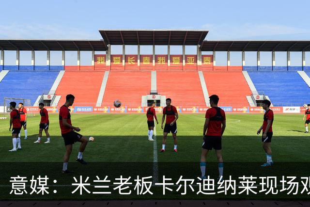 意媒：米兰老板卡尔迪纳莱现场观战，高层随行列席看台