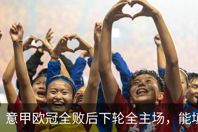 意甲欧冠全败后下轮全主场，能填上积分窟窿吗？