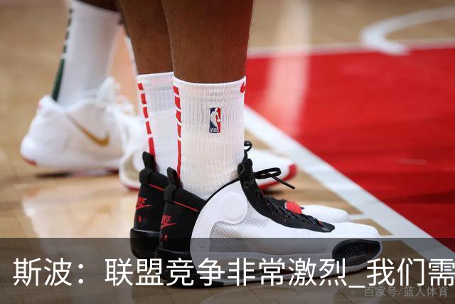 斯波：联盟竞争非常激烈 我们需要坚守球队风格&打出防守侵略性