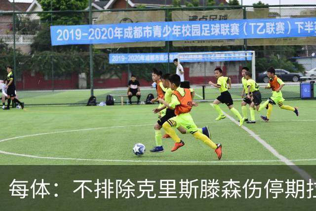 每体：不排除克里斯滕森伤停期拉长至两个月，也有可能提前回归