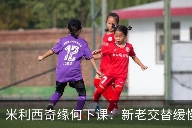 米利西奇缘何下课：新老交替缓慢 成绩未能达到外界期待