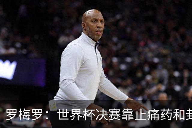 罗梅罗：世界杯决赛靠止痛药和封闭硬撑；西班牙夺冠实至名归
