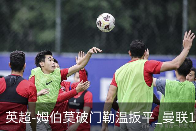 英超-姆伯莫破门勒温扳平 曼联1-1利兹各赛事6场不胜