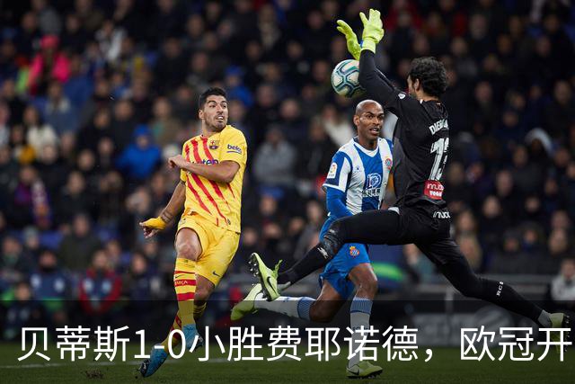 贝蒂斯1-0小胜费耶诺德，欧冠开局三连胜与利物浦巴黎并驾齐驱
