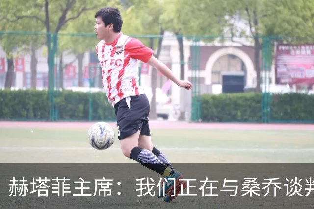 赫塔菲主席：我们正在与桑乔谈判，如果可行就会尝试签下他