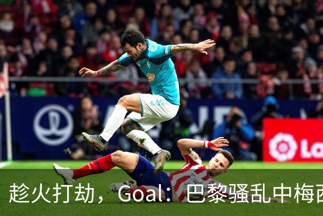 趁火打劫，Goal：巴黎骚乱中梅西签名巴萨球衣和袖标被盗