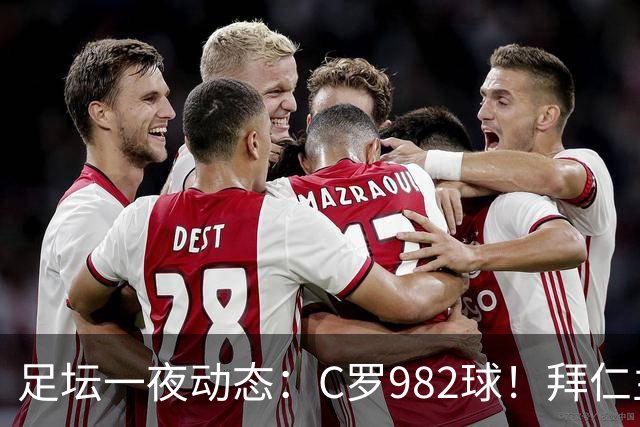 足坛一夜动态：C罗982球！拜仁主帅晕倒 梅西获奖巴萨主席祝贺