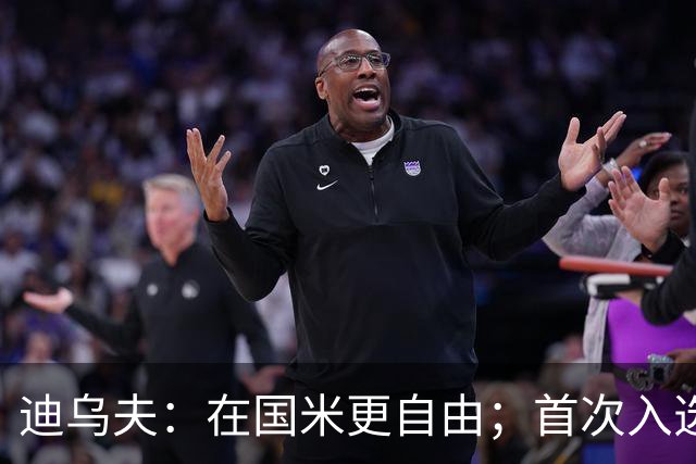 迪乌夫：在国米更自由；首次入选法国队像做梦
