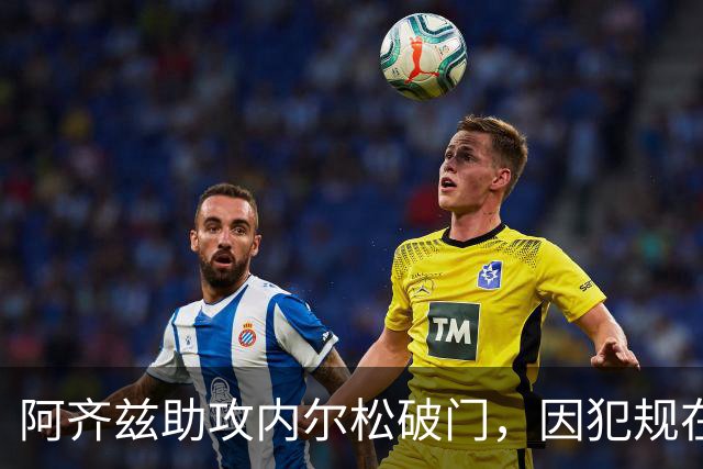 阿齐兹助攻内尔松破门，因犯规在先被吹进球无效