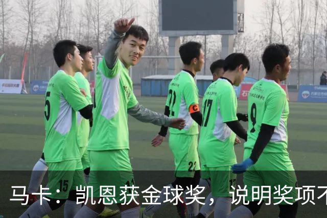 马卡：凯恩获金球奖，说明奖项不是在采访中吹嘘自己就能赢得