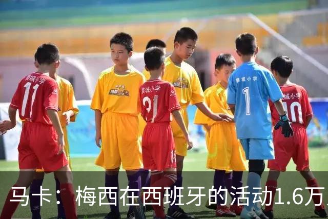 马卡：梅西在西班牙的活动1.6万人抢票，门票13分钟售罄