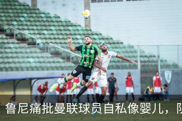 鲁尼痛批曼联球员自私像婴儿，队长公开质疑主帅战术