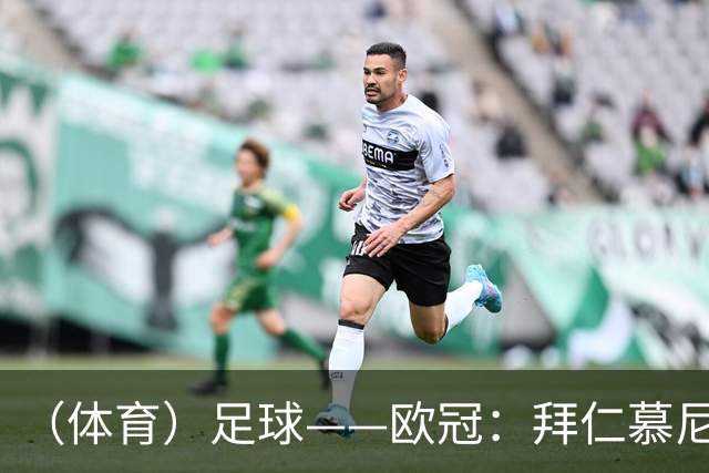 （体育）足球——欧冠：拜仁慕尼黑平阿森纳