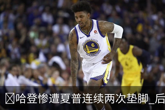 😮哈登惨遭夏普连续两次垫脚 后者累计两个一级恶犯被驱逐