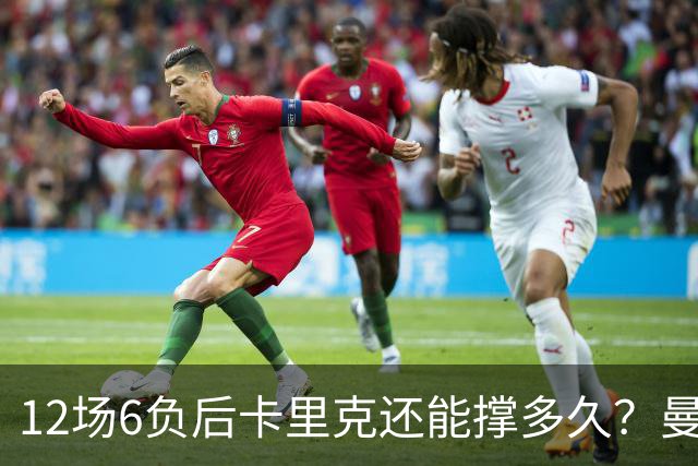12场6负后卡里克还能撑多久？曼联新帅候选浮出水面
