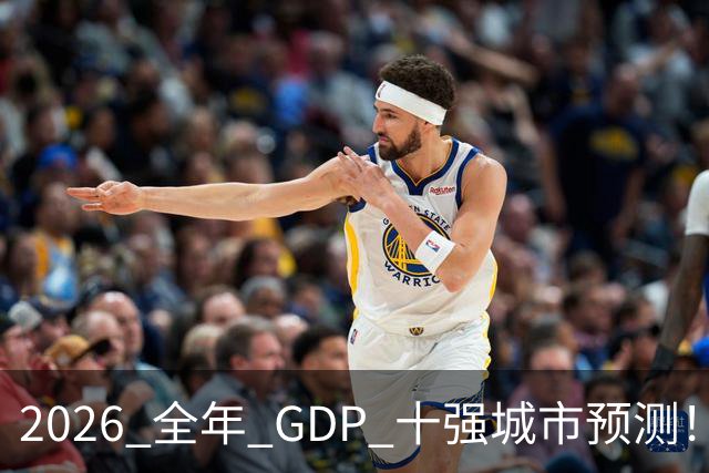 2026 全年 GDP 十强城市预测！谁能稳住席位？