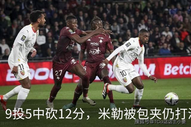 9投5中砍12分，米勒被包夹仍打满首节