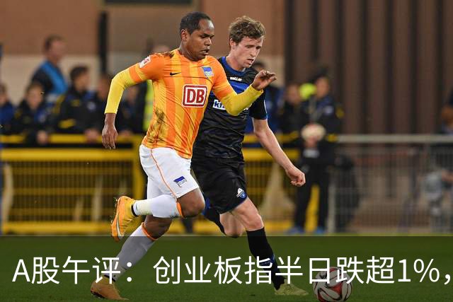 A股午评：创业板指半日跌超1%，农业种植、CRO/CMO、文化传媒等概念走弱
